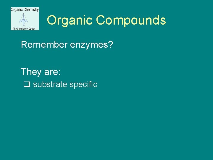 Organic Compounds Remember enzymes? They are: q substrate specific 