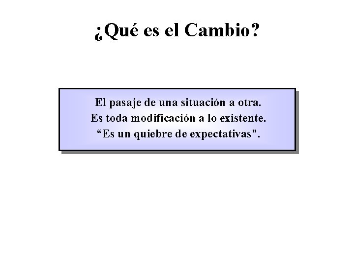 ¿Qué es el Cambio? El pasaje de una situación a otra. Es toda modificación