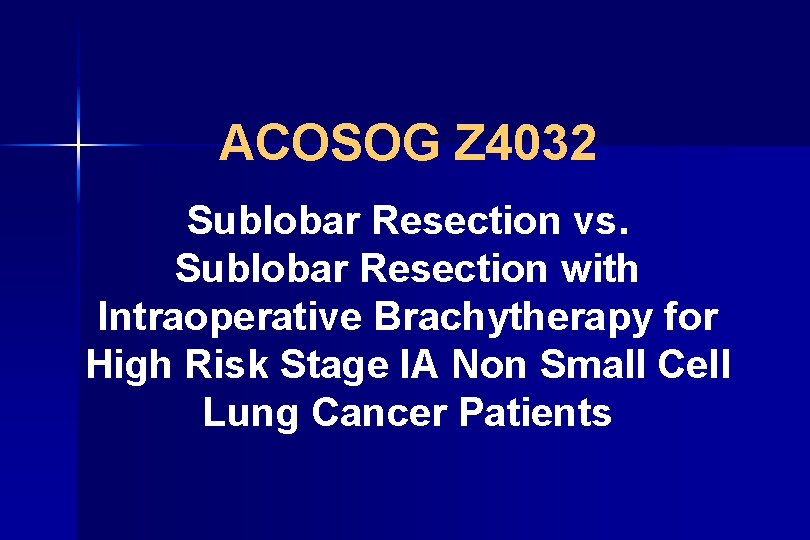 ACOSOG Z 4032 Sublobar Resection vs. Sublobar Resection with Intraoperative Brachytherapy for High Risk