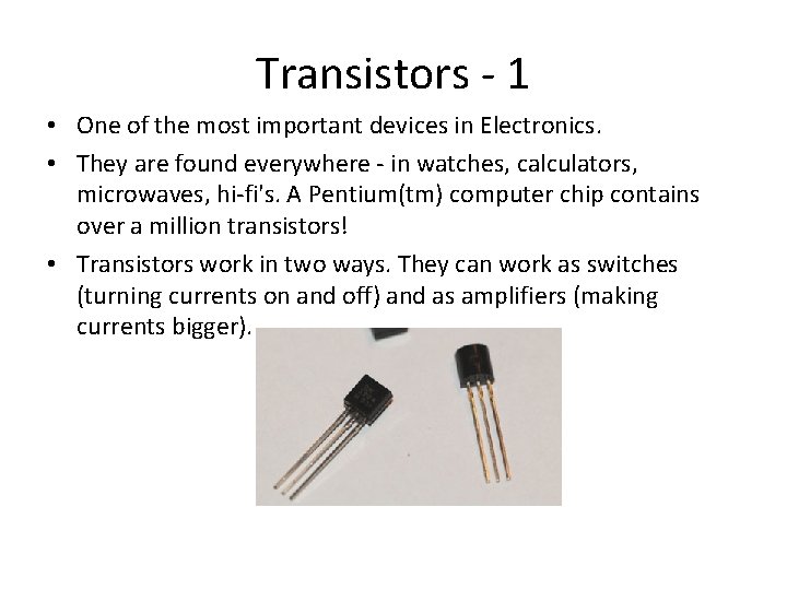 Transistors - 1 • One of the most important devices in Electronics. • They