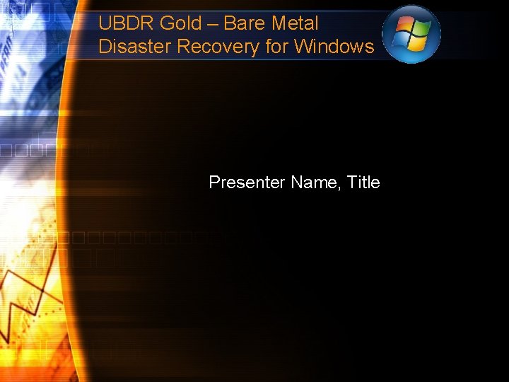 UBDR Gold – Bare Metal Disaster Recovery for Windows Presenter Name, Title 