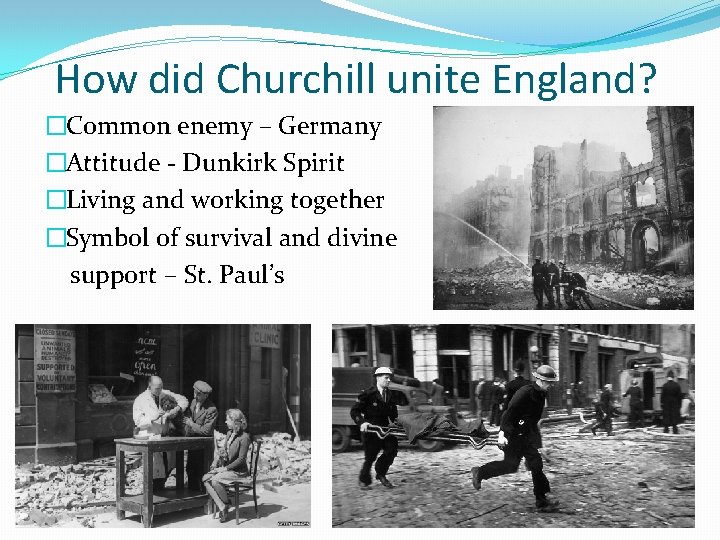 How did Churchill unite England? �Common enemy – Germany �Attitude - Dunkirk Spirit �Living