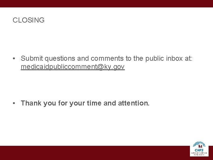 CLOSING • Submit questions and comments to the public inbox at: medicaidpubliccomment@ky. gov •