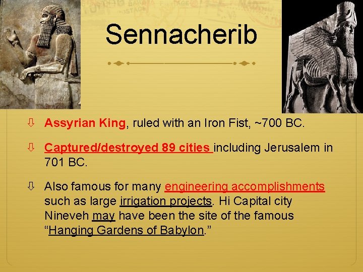 Sennacherib Assyrian King, ruled with an Iron Fist, ~700 BC. Captured/destroyed 89 cities including