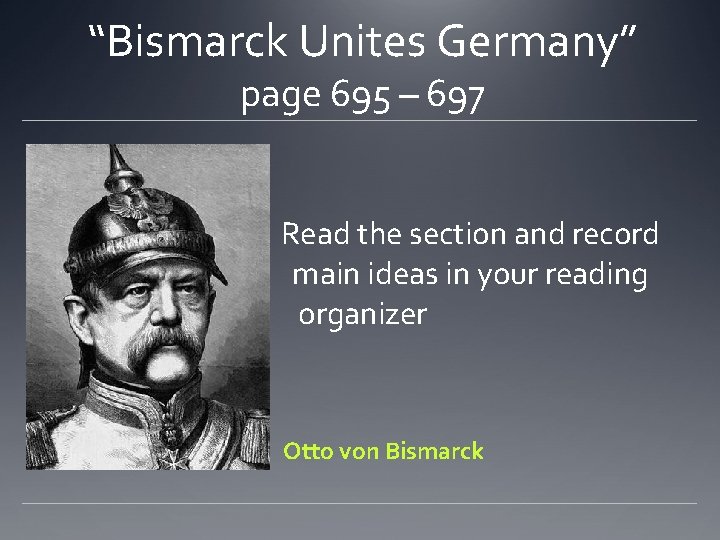 “Bismarck Unites Germany” page 695 – 697 Read the section and record main ideas