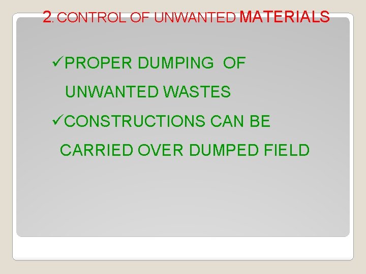 2. CONTROL OF UNWANTED MATERIALS üPROPER DUMPING OF UNWANTED WASTES üCONSTRUCTIONS CAN BE CARRIED