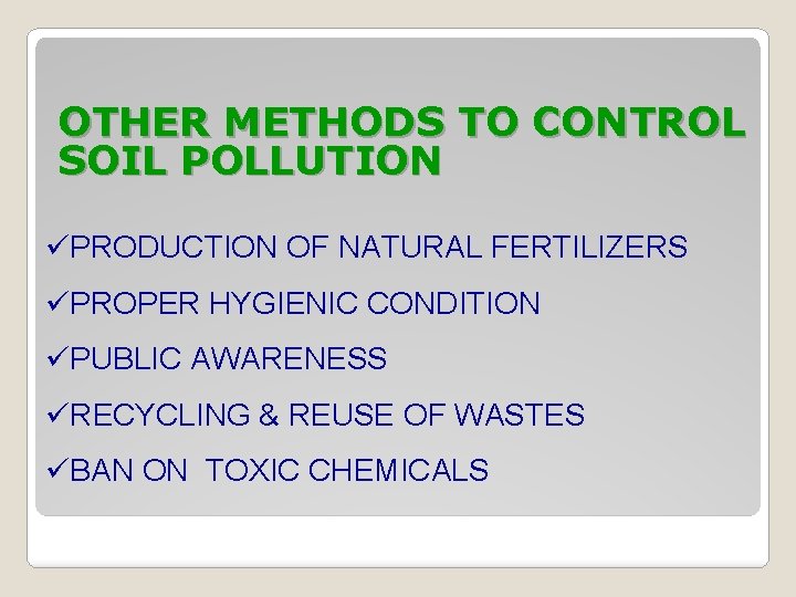 OTHER METHODS TO CONTROL SOIL POLLUTION üPRODUCTION OF NATURAL FERTILIZERS üPROPER HYGIENIC CONDITION üPUBLIC