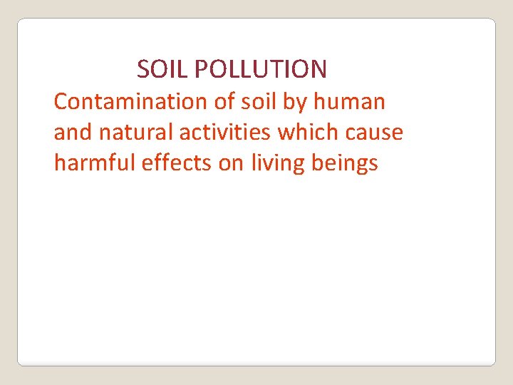 SOIL POLLUTION Contamination of soil by human and natural activities which cause harmful effects