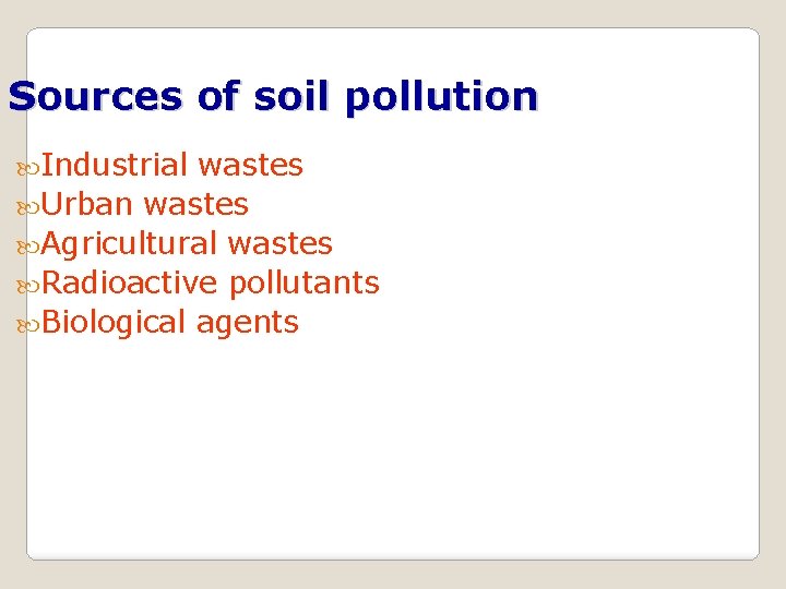 Sources of soil pollution Industrial wastes Urban wastes Agricultural wastes Radioactive pollutants Biological agents