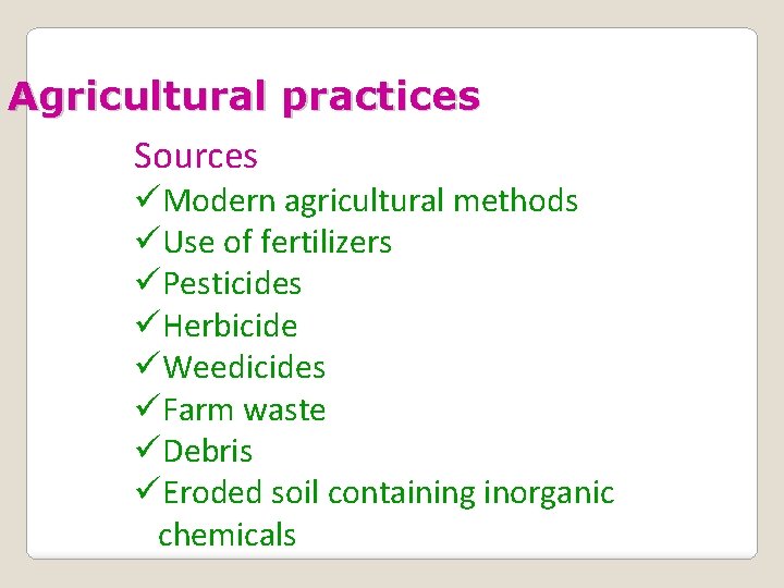 Agricultural practices Sources üModern agricultural methods üUse of fertilizers üPesticides üHerbicide üWeedicides üFarm waste