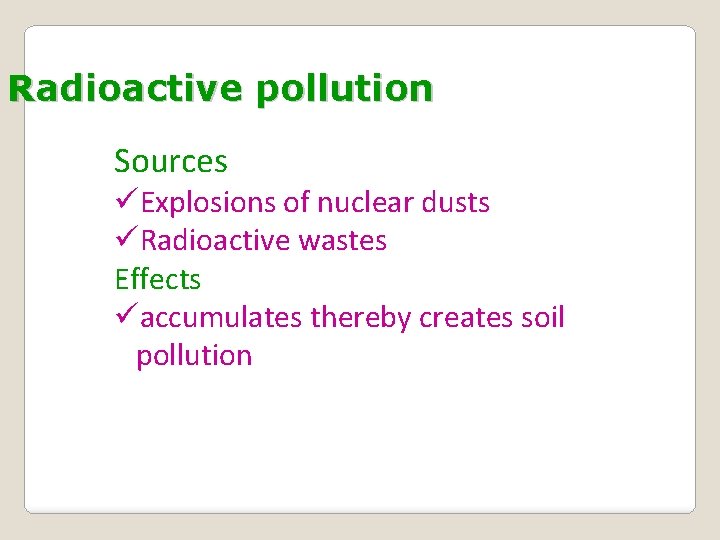 Radioactive pollution Sources üExplosions of nuclear dusts üRadioactive wastes Effects üaccumulates thereby creates soil