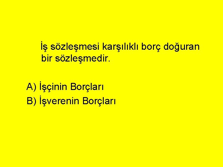 İş sözleşmesi karşılıklı borç doğuran bir sözleşmedir. A) İşçinin Borçları B) İşverenin Borçları 