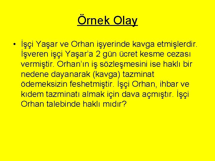 Örnek Olay • İşçi Yaşar ve Orhan işyerinde kavga etmişlerdir. İşveren işçi Yaşar’a 2