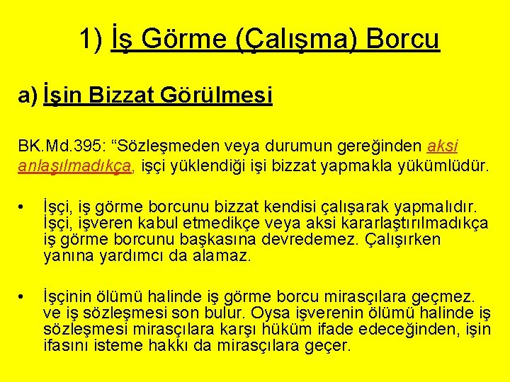 1) İş Görme (Çalışma) Borcu a) İşin Bizzat Görülmesi BK. Md. 395: “Sözleşmeden veya