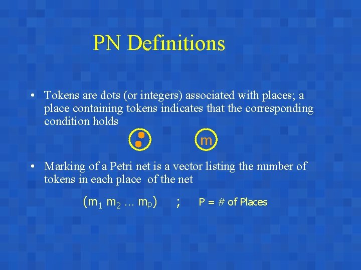 PN Definitions • Tokens are dots (or integers) associated with places; a place containing