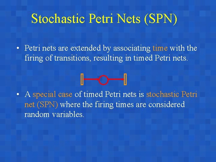 Stochastic Petri Nets (SPN) • Petri nets are extended by associating time with the