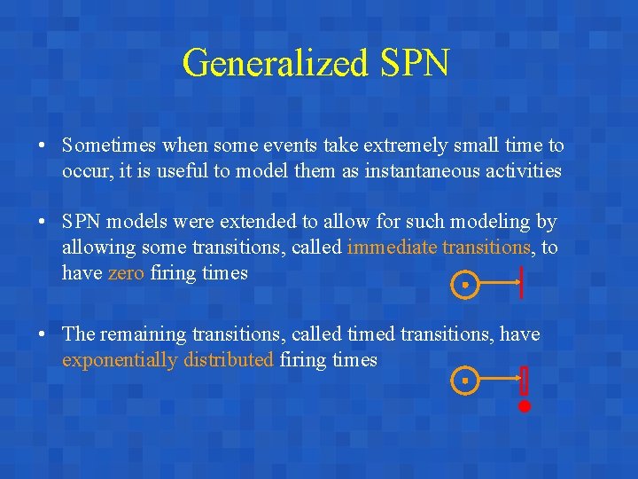 Generalized SPN • Sometimes when some events take extremely small time to occur, it
