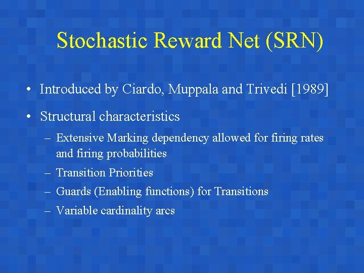 Stochastic Reward Net (SRN) • Introduced by Ciardo, Muppala and Trivedi [1989] • Structural