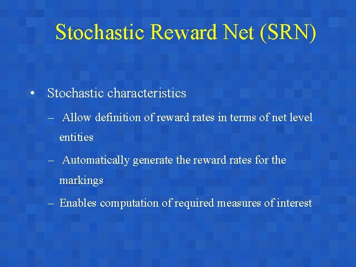 Stochastic Reward Net (SRN) • Stochastic characteristics – Allow definition of reward rates in