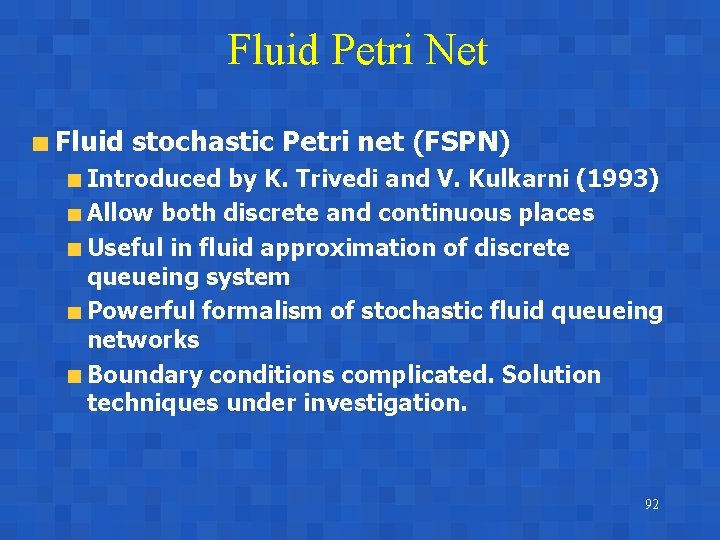 Fluid Petri Net Fluid stochastic Petri net (FSPN) Introduced by K. Trivedi and V.