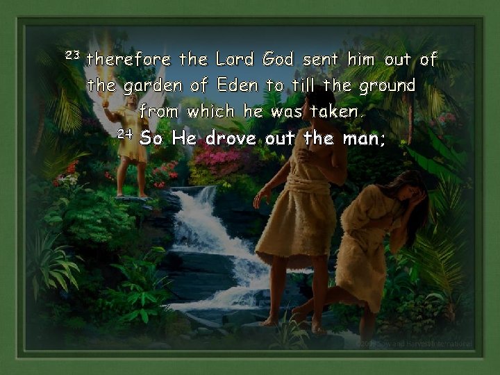 23 therefore the Lord God sent him out of the garden of Eden to