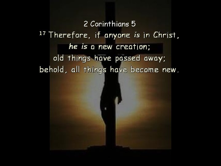 2 Corinthians 5 Therefore, if anyone is in Christ, he is a new creation;