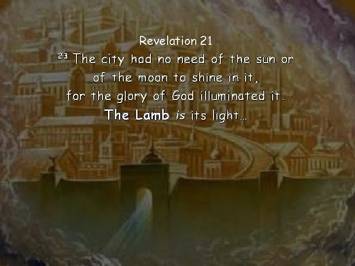 Revelation 21 The city had no need of the sun or of the moon