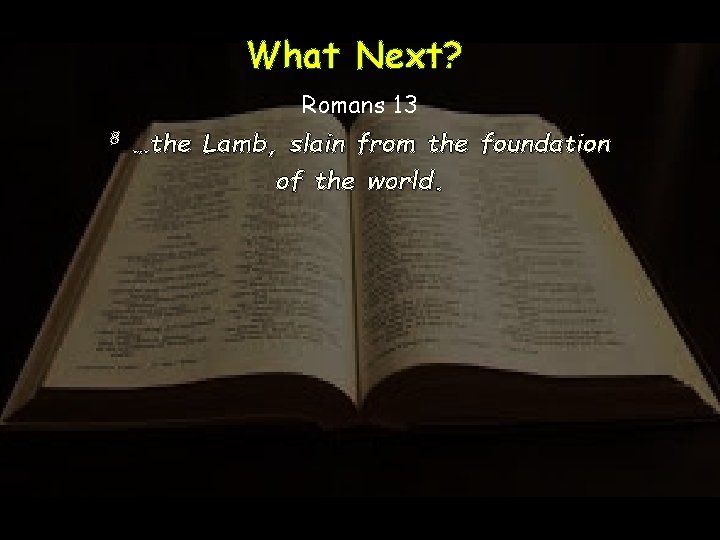 What Next? Romans 13 8 …the Lamb, slain from the foundation of the world.