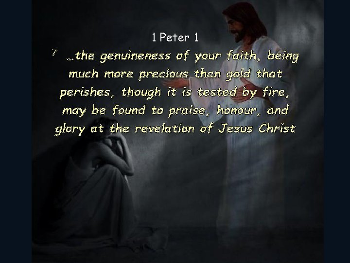 1 Peter 1 …the genuineness of your faith, being much more precious than gold