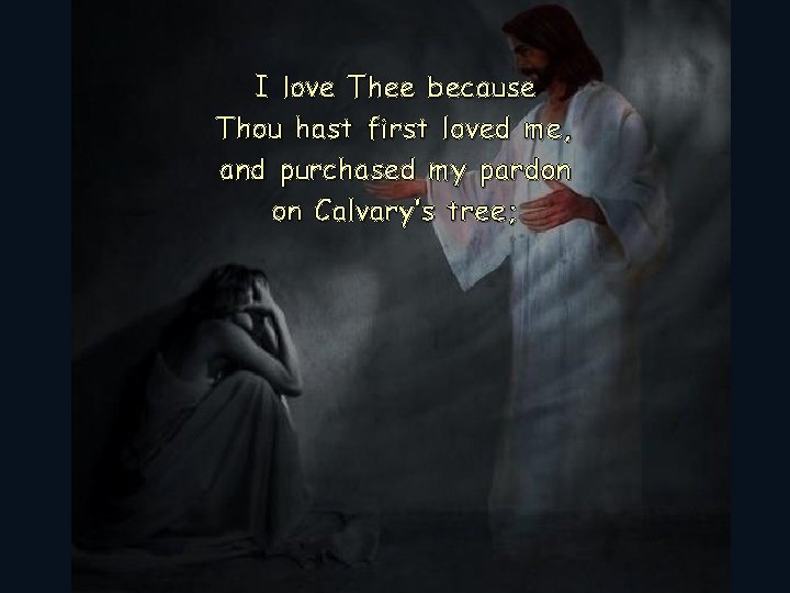 I love Thee because Thou hast first loved me, and purchased my pardon on