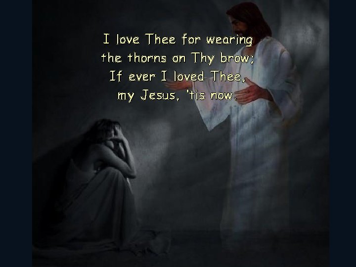 I love Thee for wearing the thorns on Thy brow; If ever I loved