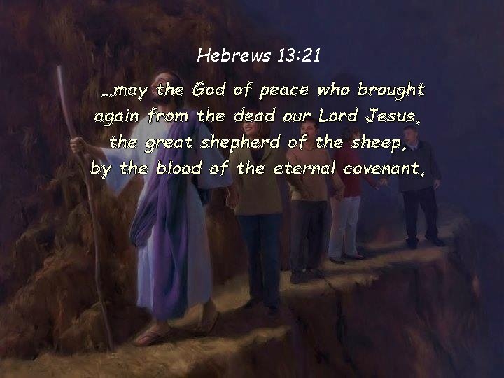 Hebrews 13: 21 …may the God of peace who brought again from the dead