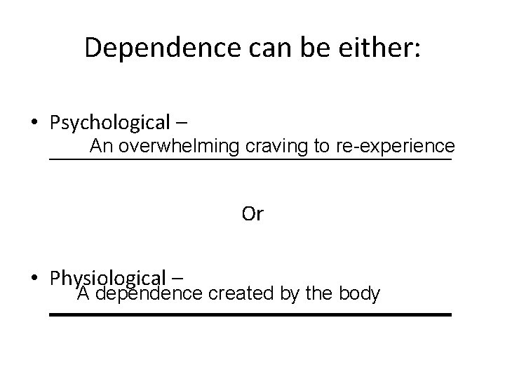 Dependence can be either: • Psychological – An overwhelming craving to re-experience __________________ Or