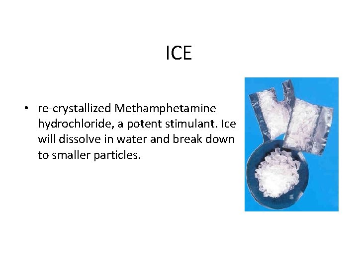 ICE • re-crystallized Methamphetamine hydrochloride, a potent stimulant. Ice will dissolve in water and