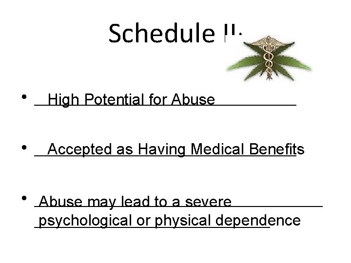 Schedule II: • _______________ High Potential for Abuse • _______________ Accepted as Having Medical
