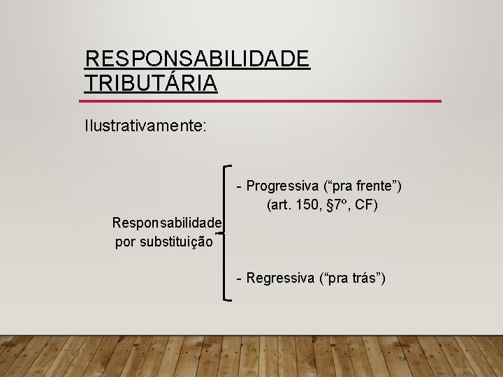 RESPONSABILIDADE TRIBUTÁRIA Ilustrativamente: - Progressiva (“pra frente”) (art. 150, § 7º, CF) Responsabilidade por