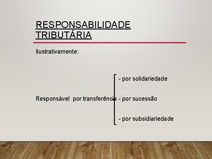 RESPONSABILIDADE TRIBUTÁRIA Ilustrativamente: - por solidariedade Responsável por transferência - por sucessão - por