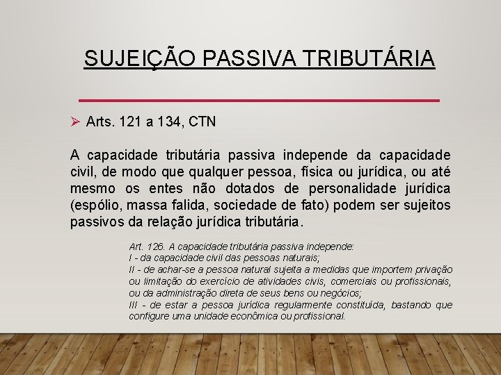 SUJEIÇÃO PASSIVA TRIBUTÁRIA Ø Arts. 121 a 134, CTN A capacidade tributária passiva independe