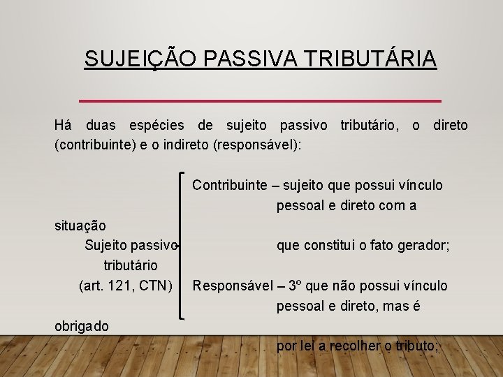 SUJEIÇÃO PASSIVA TRIBUTÁRIA Há duas espécies de sujeito passivo tributário, o direto (contribuinte) e