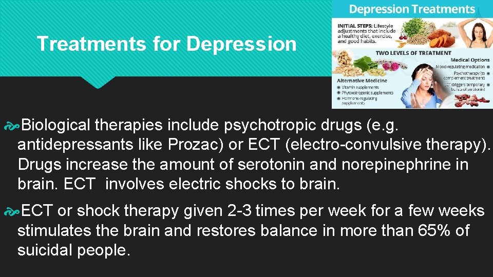 Treatments for Depression Biological therapies include psychotropic drugs (e. g. antidepressants like Prozac) or