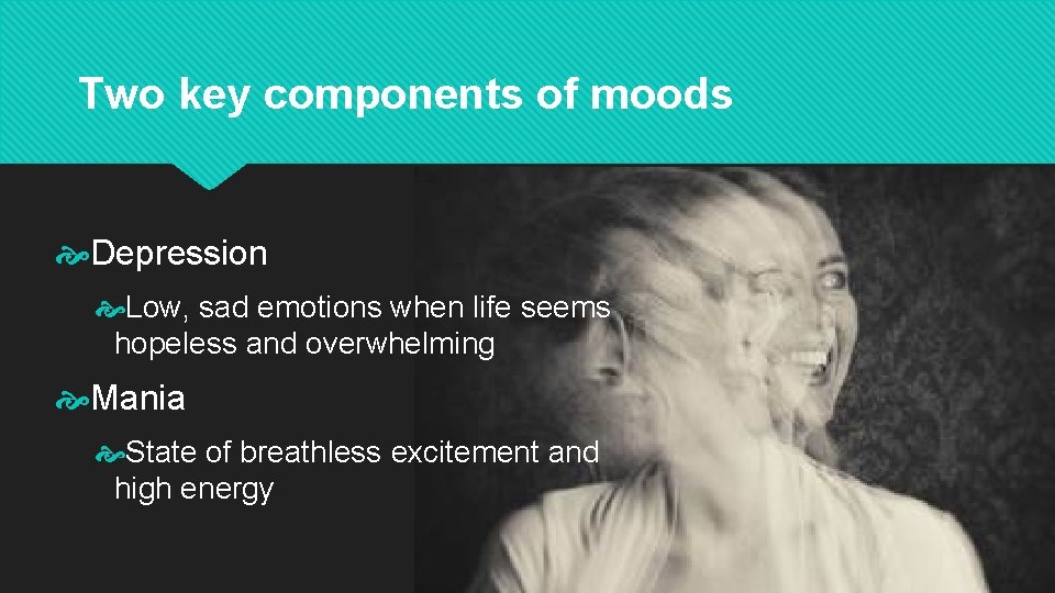 Two key components of moods Depression Low, sad emotions when life seems hopeless and
