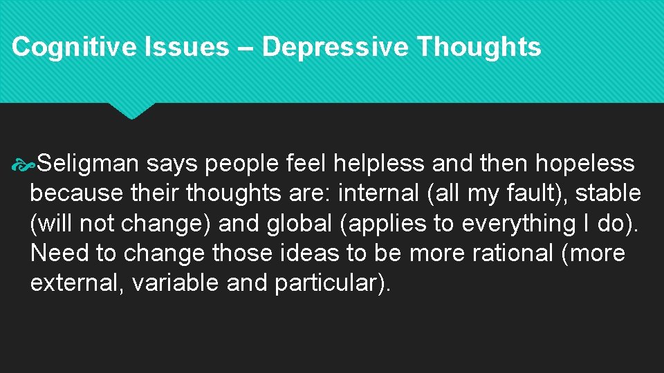 Cognitive Issues – Depressive Thoughts Seligman says people feel helpless and then hopeless because