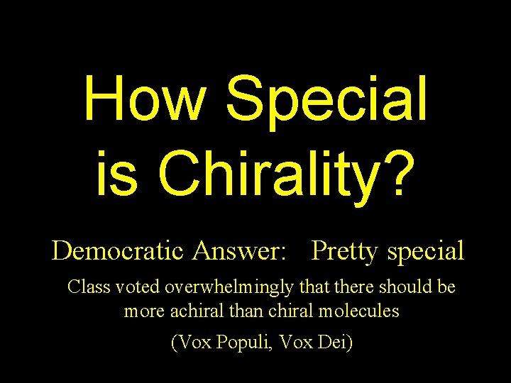 How Special is Chirality? Democratic Answer: Pretty special Class voted overwhelmingly that there should