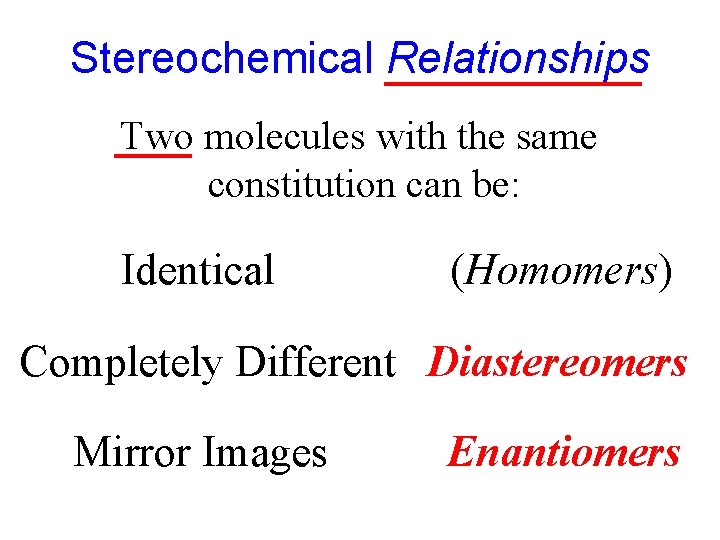 Stereochemical Relationships Two molecules with the same constitution can be: Identical (Homomers) Completely Different
