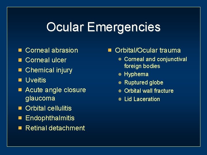 Ocular Emergencies Corneal abrasion Corneal ulcer Chemical injury Uveitis Acute angle closure glaucoma Orbital