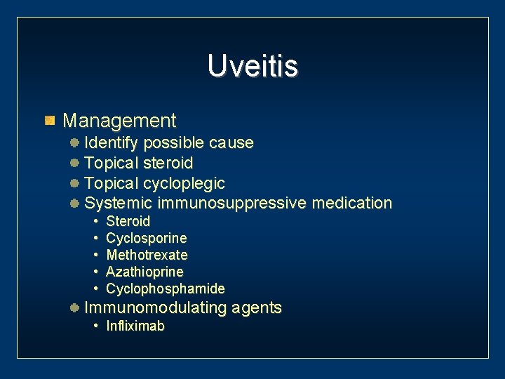 Uveitis Management Identify possible cause Topical steroid Topical cycloplegic Systemic immunosuppressive medication • •