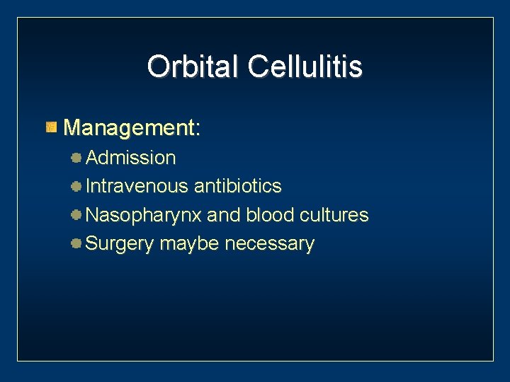 Orbital Cellulitis Management: Admission Intravenous antibiotics Nasopharynx and blood cultures Surgery maybe necessary 