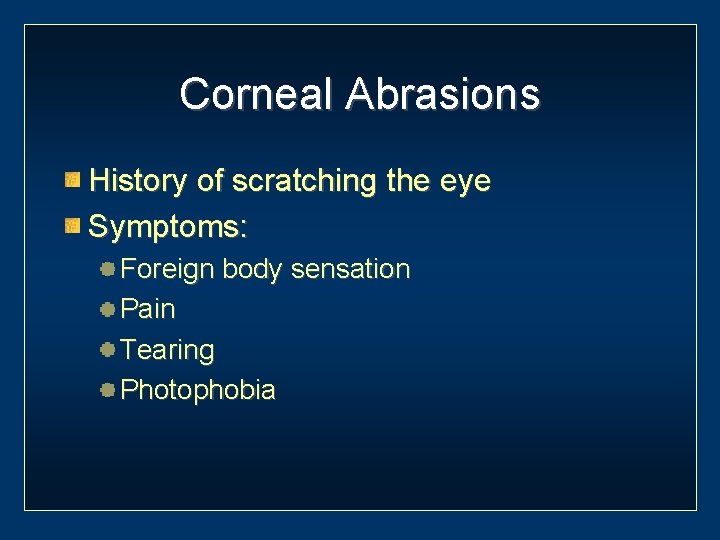 Corneal Abrasions History of scratching the eye Symptoms: Foreign body sensation Pain Tearing Photophobia