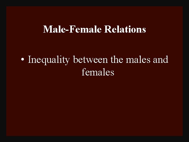 Male-Female Relations • Inequality between the males and females 