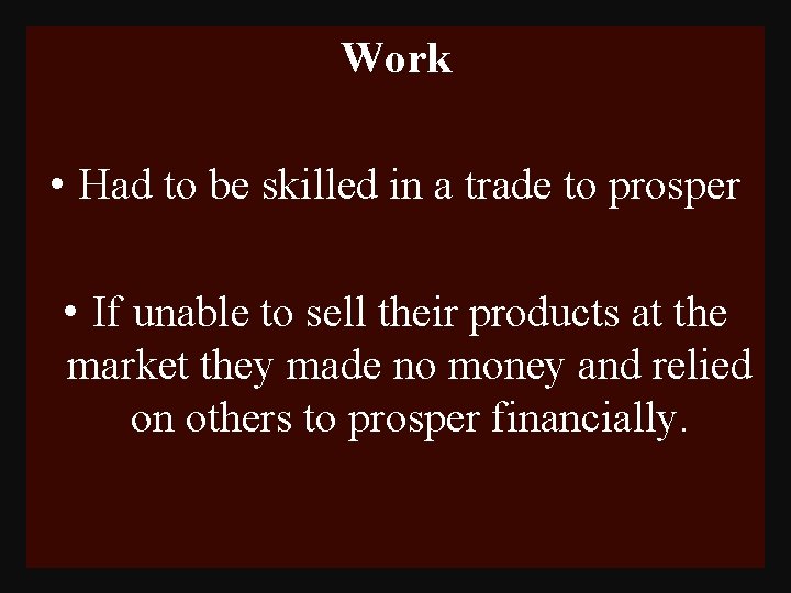 Work • Had to be skilled in a trade to prosper • If unable